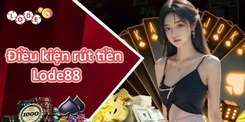 Rút Tiền Lode88: Hướng Dẫn Nhanh, Chuẩn Xác Từ Nhà Cái 1 Tổng hợp một số điều kiện cần nhớ khi rút tiền tại Lode88